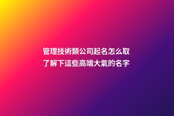 管理技術類公司起名怎么取 了解下這些高端大氣的名字-第1張-公司起名-玄機派